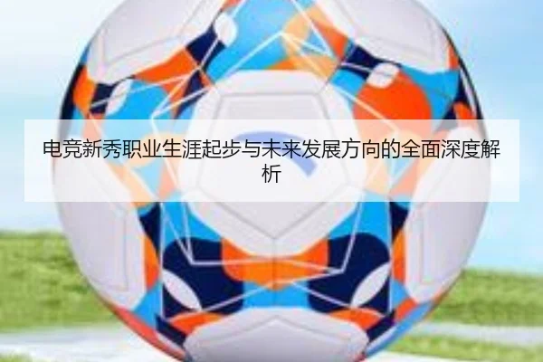 电竞新秀职业生涯起步与未来发展方向的全面深度解析